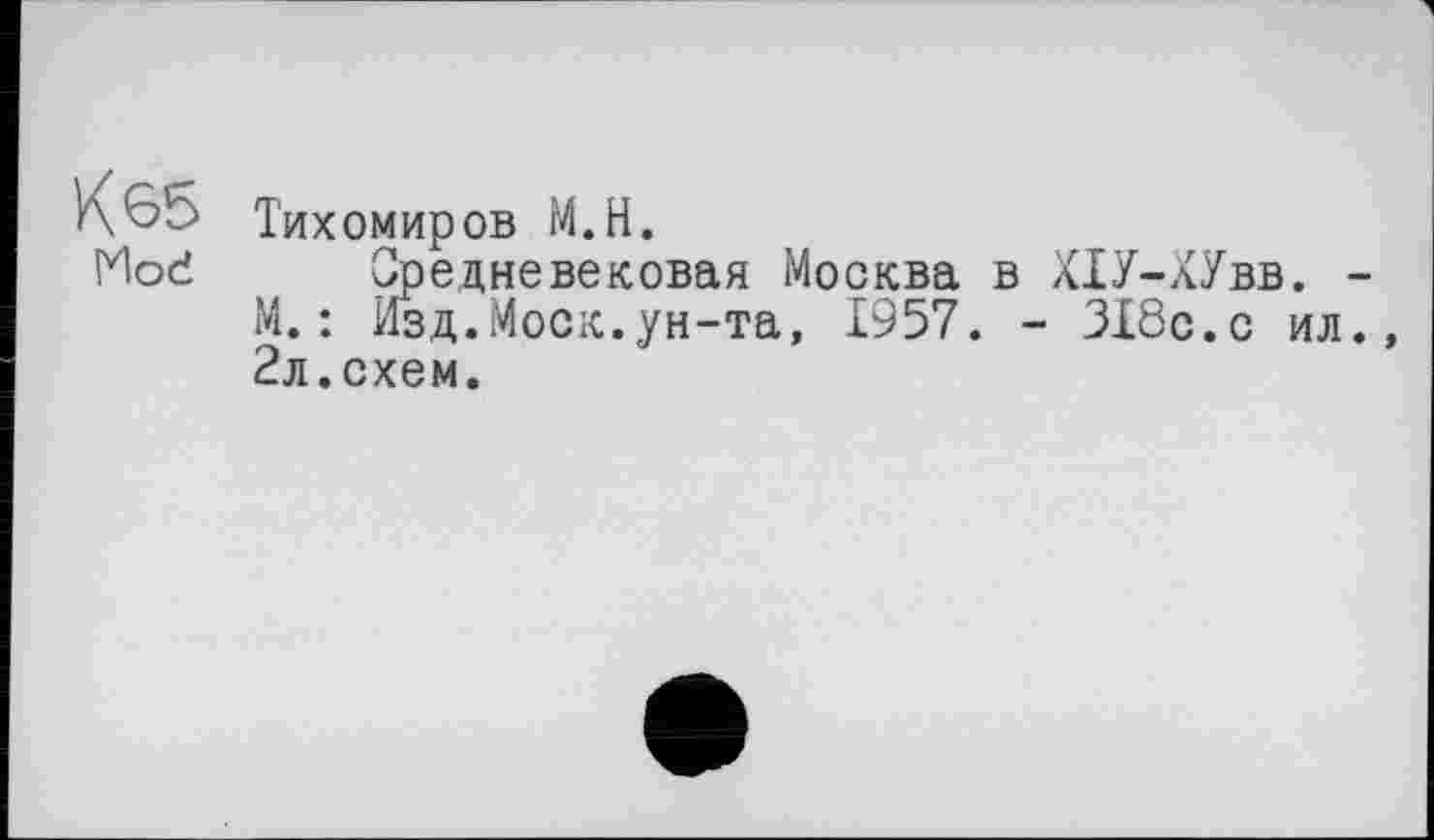 ﻿К 65 Тихомиров М.Н.
Moć Средневековая Москва в Х1У-лУвв. -М.: Изд.Моск.ун-та, 1957. - ЗТбс.с ил., 2л.схем.